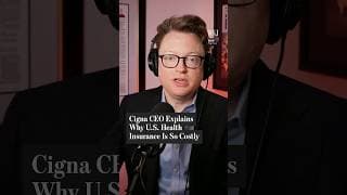 Cigna CEO Explains Why U.S. Health Insurance Is So Costly