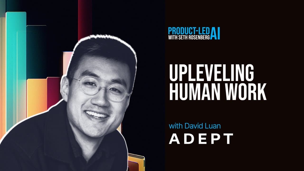 Product-Led AI: Adept CEO David Luan on Upleveling Human Work