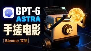 GPT-6 Astra + Blender :建模拍电影,我做了部科幻短片 |GPT6场景应用系列