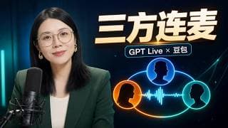 GPT Live 会抢话、接梗、追问?五大惊喜场景全双工实测,最后拉豆包三方连麦