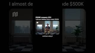 $500M company CEO: I almost deleted what made $500K